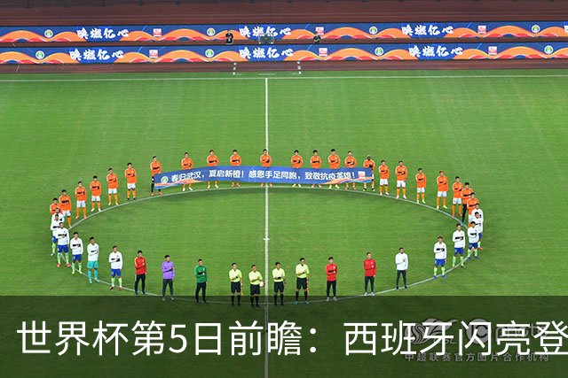 世界杯第5日前瞻：西班牙闪亮登场 伊沙亮相力争开门红
