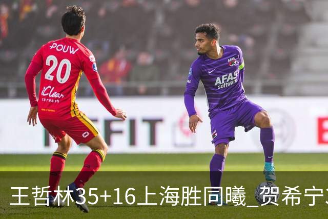王哲林35+16上海胜同曦 贺希宁31分深圳胜北控