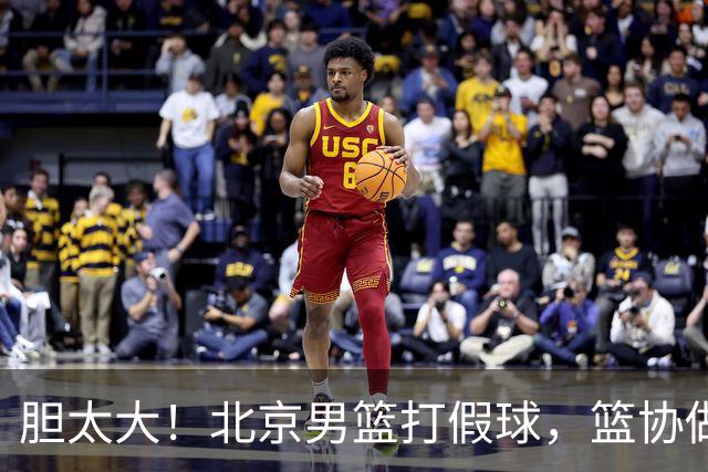 胆太大！北京男篮打假球，篮协做出处罚，这可是中国男篮人才摇篮