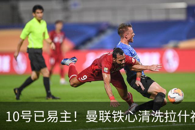 10号已易主！曼联铁心清洗拉什福德，世界杯成最后赌桌