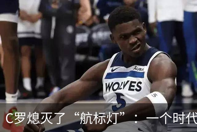 C罗熄灭了“航标灯”：一个时代结束了，但下一个时代还远未到来