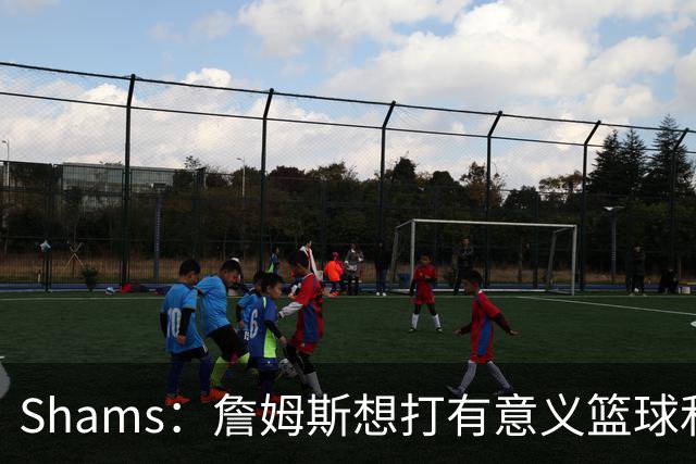 Shams：詹姆斯想打有意义篮球&每场保持竞争力 湖人近年变化巨大