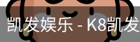 凯发娱乐 - K8凯发官网网址